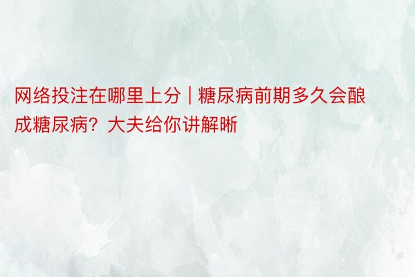 网络投注在哪里上分 | 糖尿病前期多久会酿成糖尿病？大夫给你讲解晰