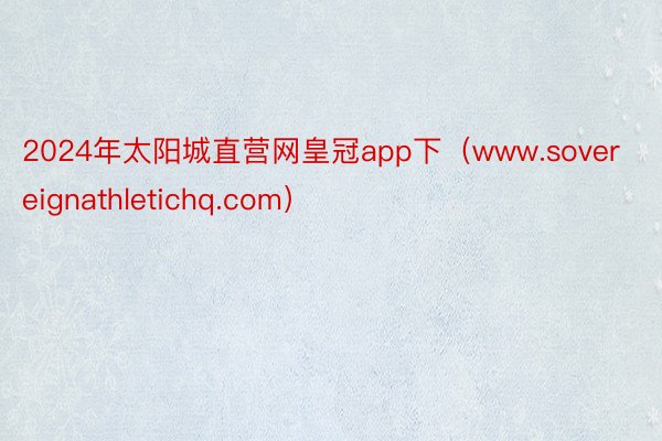 2024年太阳城直营网皇冠app下（www.sovereignathletichq.com）