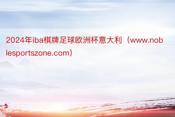 2024年iba棋牌足球欧洲杯意大利（www.noblesportszone.com）