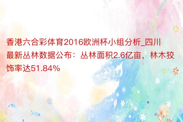 香港六合彩体育2016欧洲杯小组分析_四川最新丛林数据公布：丛林面积2.6亿亩，林木狡饰率达51.84%