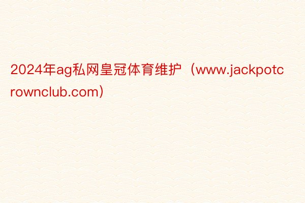 2024年ag私网皇冠体育维护（www.jackpotcrownclub.com）