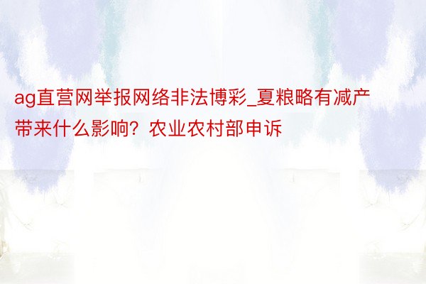 ag直营网举报网络非法博彩_夏粮略有减产带来什么影响？农业农村部申诉