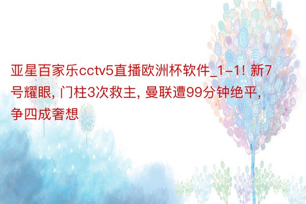 亚星百家乐cctv5直播欧洲杯软件_1-1! 新7号耀眼, 门柱3次救主, 曼联遭99分钟绝平, 争四成奢想