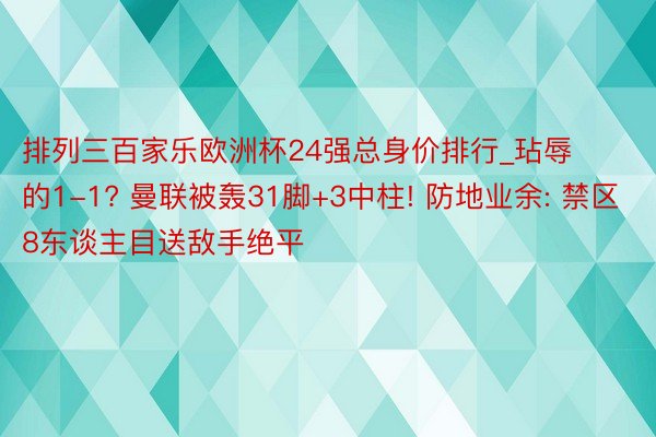 排列三百家乐欧洲杯24强总身价排行_玷辱的1-1? 曼联被轰31脚+3中柱! 防地业余: 禁区8东谈主目送敌手绝平