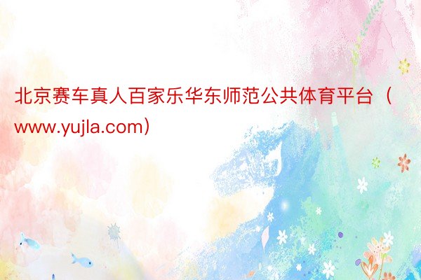 北京赛车真人百家乐华东师范公共体育平台（www.yujla.com）