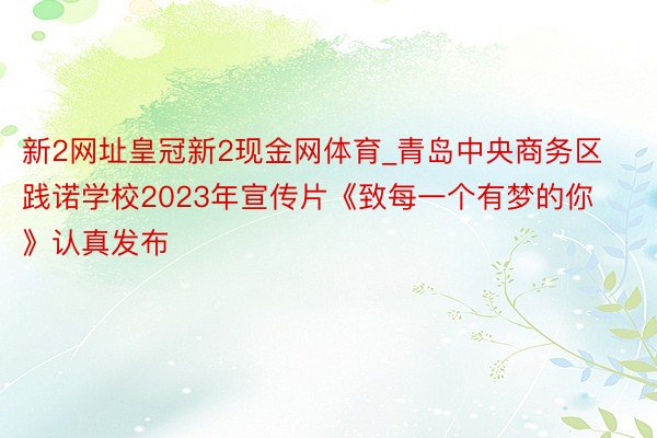 新2网址皇冠新2现金网体育_青岛中央商务区践诺学校2023年宣传片《致每一个有梦的你》认真发布