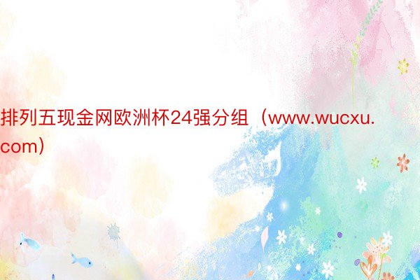 排列五现金网欧洲杯24强分组（www.wucxu.com）