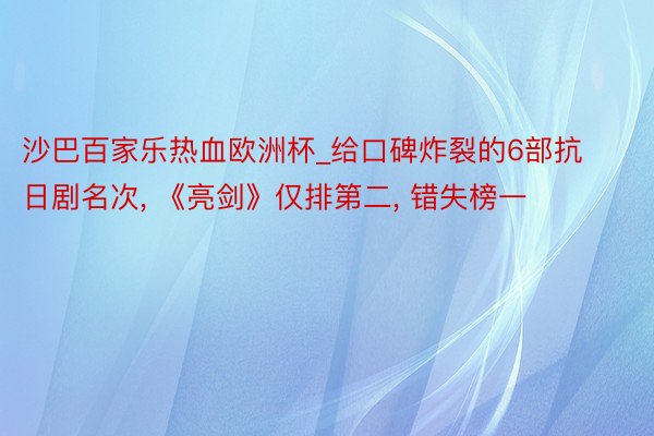 沙巴百家乐热血欧洲杯_给口碑炸裂的6部抗日剧名次, 《亮剑》仅排第二, 错失榜一