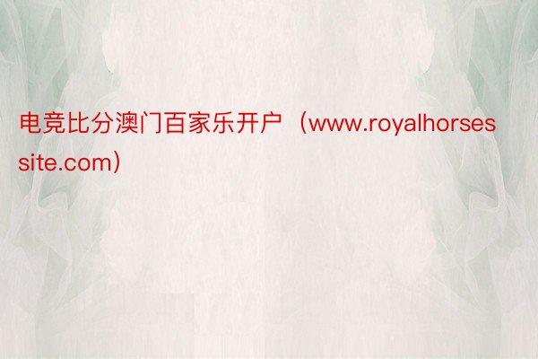 电竞比分澳门百家乐开户（www.royalhorsessite.com）