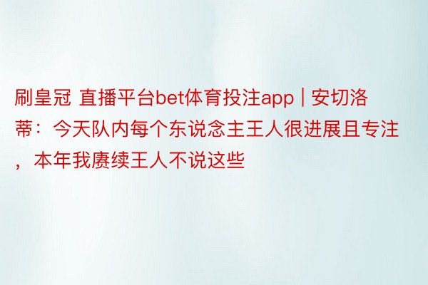 刷皇冠 直播平台bet体育投注app | 安切洛蒂：今天队内每个东说念主王人很进展且专注，本年我赓续王人不说这些