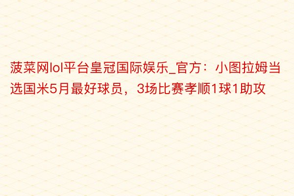 菠菜网lol平台皇冠国际娱乐_官方：小图拉姆当选国米5月最好球员，3场比赛孝顺1球1助攻