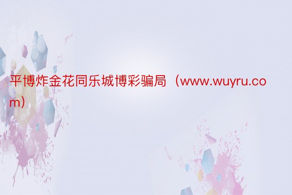 平博炸金花同乐城博彩骗局（www.wuyru.com）