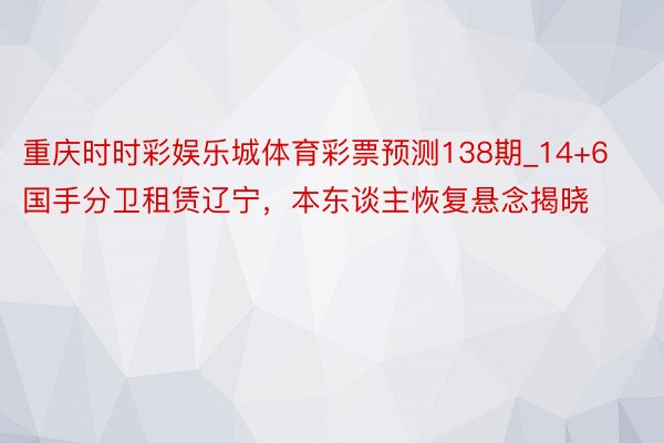 重庆时时彩娱乐城体育彩票预测138期_14+6国手分卫租赁辽宁，本东谈主恢复悬念揭晓