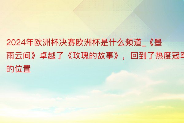 2024年欧洲杯决赛欧洲杯是什么频道_《墨雨云间》卓越了《玫瑰的故事》，回到了热度冠军的位置