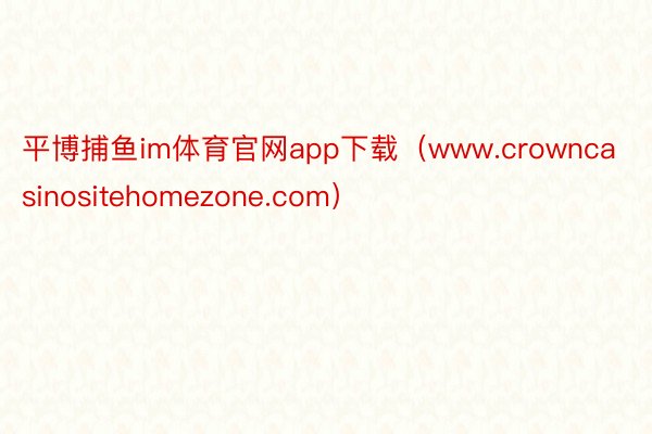 平博捕鱼im体育官网app下载（www.crowncasinositehomezone.com）