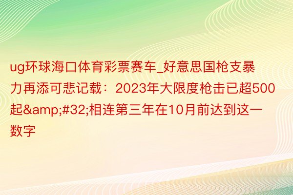 ug环球海口体育彩票赛车_好意思国枪支暴力再添可悲记载：2023年大限度枪击已超500起&#32;相连第三年在10月前达到这一数字