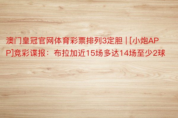 澳门皇冠官网体育彩票排列3定胆 | [小炮APP]竞彩谍报：布拉加近15场多达14场至少2球