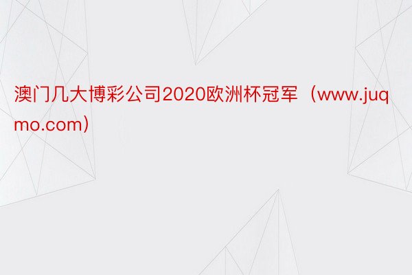 澳门几大博彩公司2020欧洲杯冠军（www.juqmo.com）