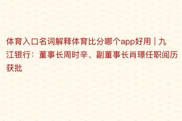 体育入口名词解释体育比分哪个app好用 | 九江银行：董事长周时辛、副董事长肖璟任职阅历获批